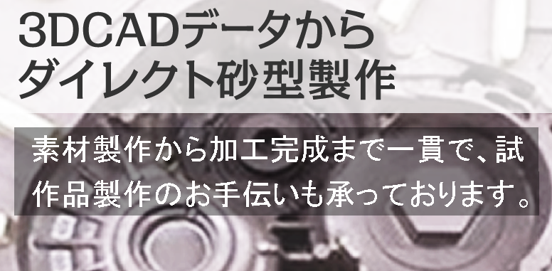 3DCADデータからダイレクト砂型製作　素材製作から加工完成まで一貫で、試作品製作のお手伝いも承っております。
