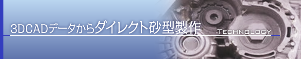 3DCADデータからダイレクト砂型製作 3DCADデータからダイレクト砂型製作
