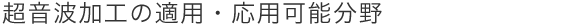 超音波加工の適用・応用可能分野