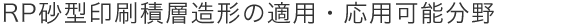 RP砂型印刷積層造形の適用・応用可能分野
